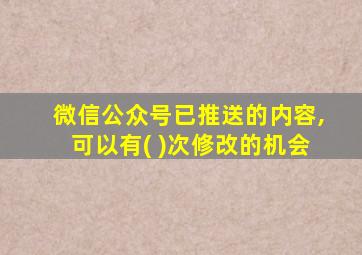 微信公众号已推送的内容,可以有( )次修改的机会